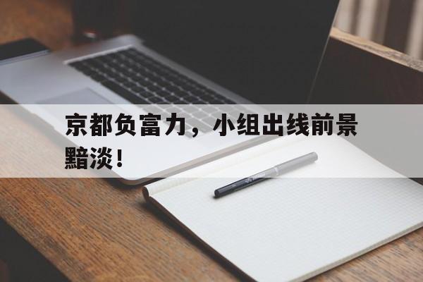 pg电子模拟器试玩在线-关于京都负富力，小组出线前景黯淡！的信息